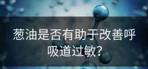 葱油是否有助于改善呼吸道过敏？